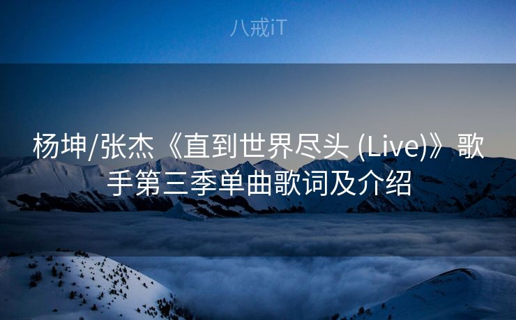 杨坤/张杰《直到世界尽头 (Live)》歌手第三季单曲歌词及介绍