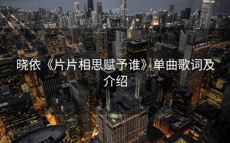 晓依《片片相思赋予谁》单曲歌词及介绍