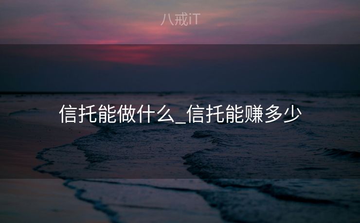 信托能做什么_信托能赚多少