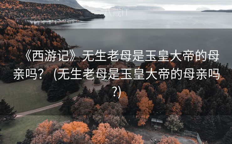 《西游记》无生老母是玉皇大帝的母亲吗？ (无生老母是玉皇大帝的母亲吗?)