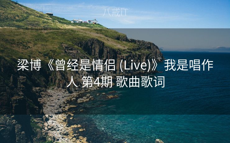 梁博《曾经是情侣 (Live)》我是唱作人 第4期 歌曲歌词