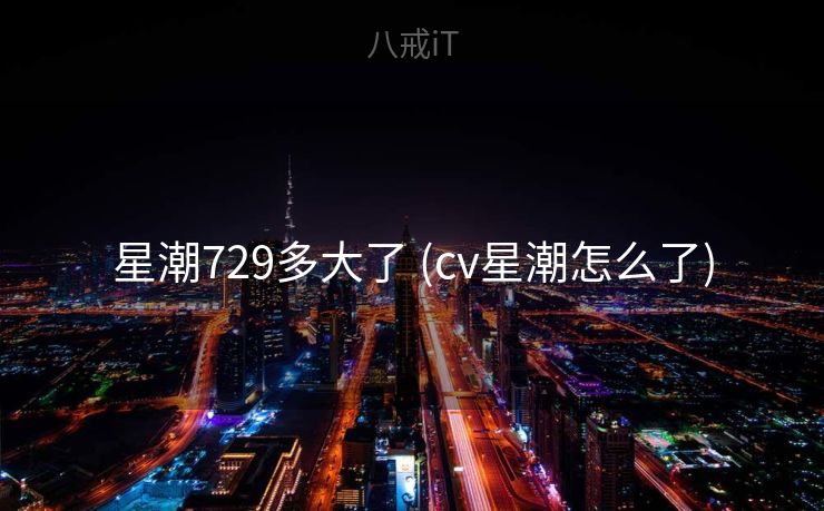 星潮729多大了 (cv星潮怎么了) 星潮729多大了 (cv星潮怎么了)