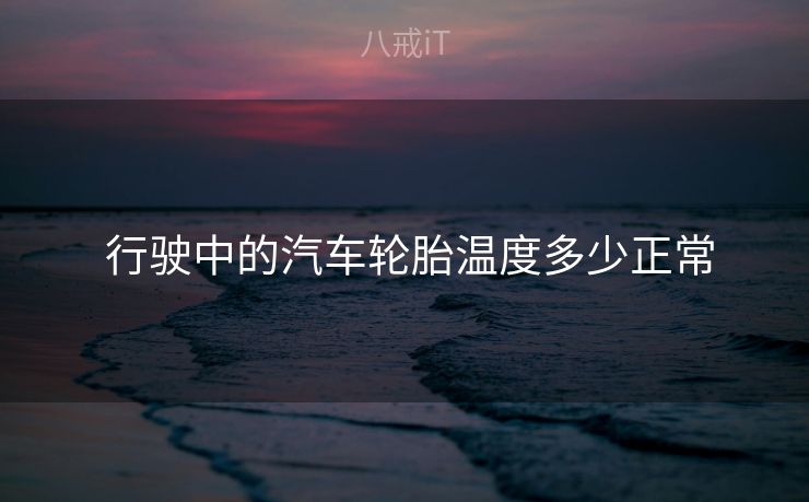  行驶中的汽车轮胎温度多少正常