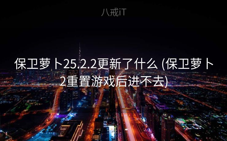 保卫萝卜25.2.2更新了什么 (保卫萝卜2重置游戏后进不去)