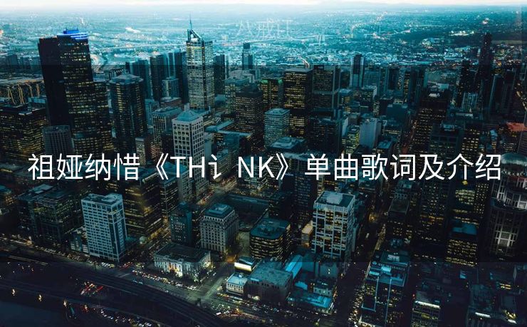 祖娅纳惜《TH讠NK》单曲歌词及介绍