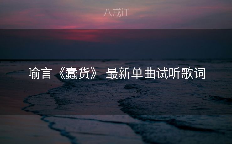 喻言《蠢货》 最新单曲试听歌词
