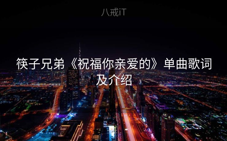 筷子兄弟《祝福你亲爱的》单曲歌词及介绍 筷子兄弟《祝福你亲爱的》单曲歌词及介绍