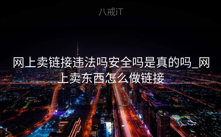 网上卖链接违法吗安全吗是真的吗_网上卖东西怎么做链接 网上卖链接违法吗安全吗是真的吗_网上卖东西怎么做链接