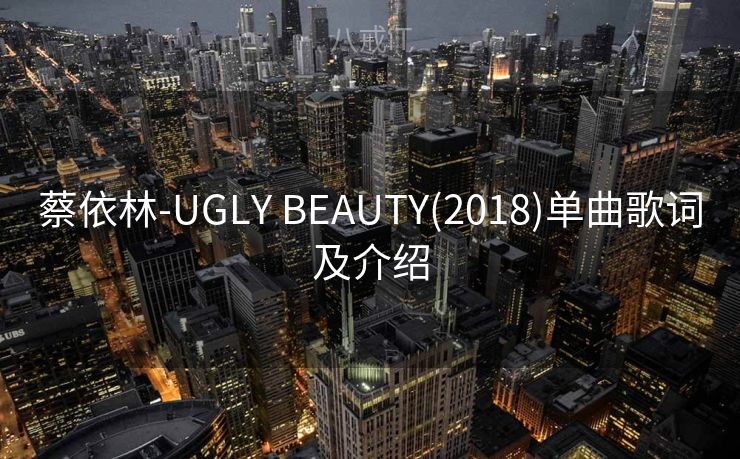蔡依林-UGLY BEAUTY(2018)单曲歌词及介绍