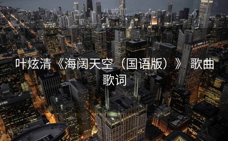 叶炫清《海阔天空（国语版）》 歌曲歌词