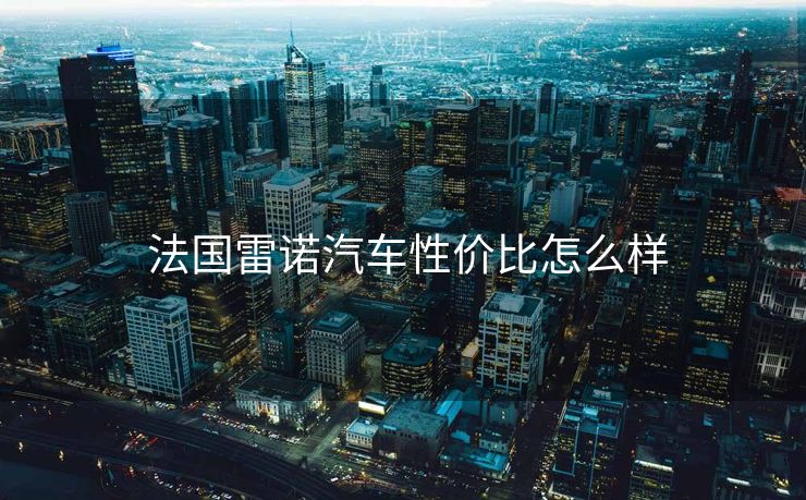  法国雷诺汽车性价比怎么样