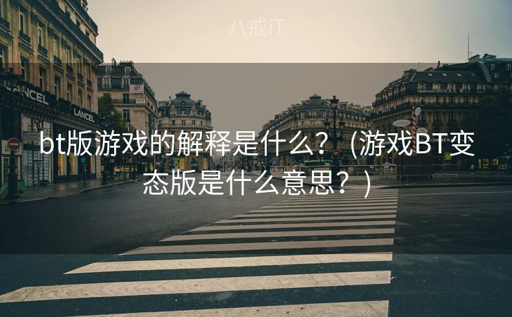 bt版游戏的解释是什么？ (游戏BT变态版是什么意思？)
