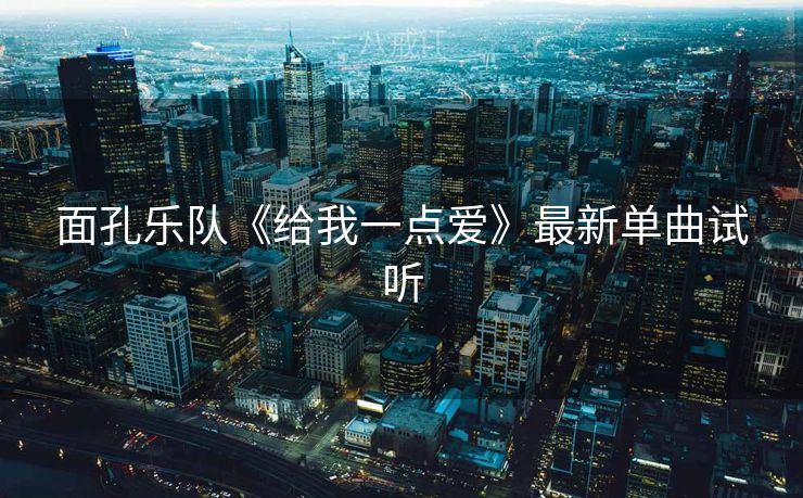 面孔乐队《给我一点爱》最新单曲试听 面孔乐队《给我一点爱》最新单曲试听