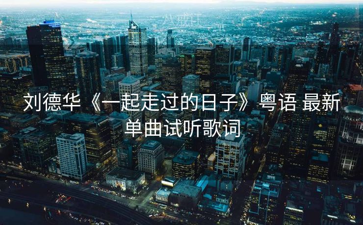 刘德华《一起走过的日子》粤语 最新单曲试听歌词