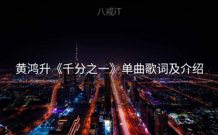 黄鸿升《千分之一》单曲歌词及介绍 黄鸿升《千分之一》单曲歌词及介绍