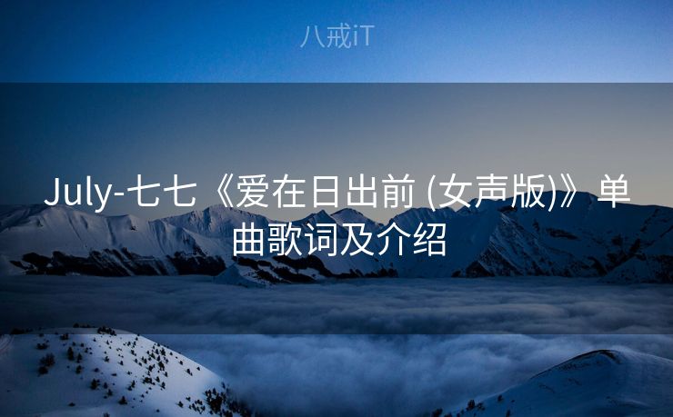 July-七七《爱在日出前 (女声版)》单曲歌词及介绍