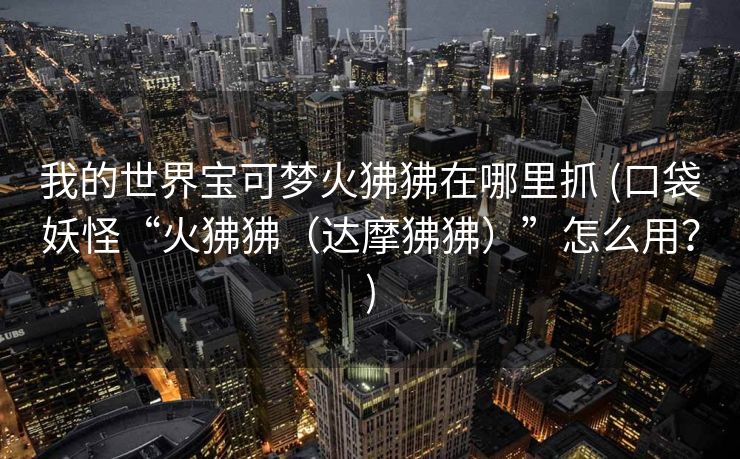 我的世界宝可梦火狒狒在哪里抓 (口袋妖怪“火狒狒（达摩狒狒）”怎么用？)