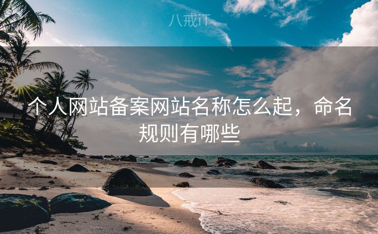 个人网站备案网站名称怎么起，命名规则有哪些