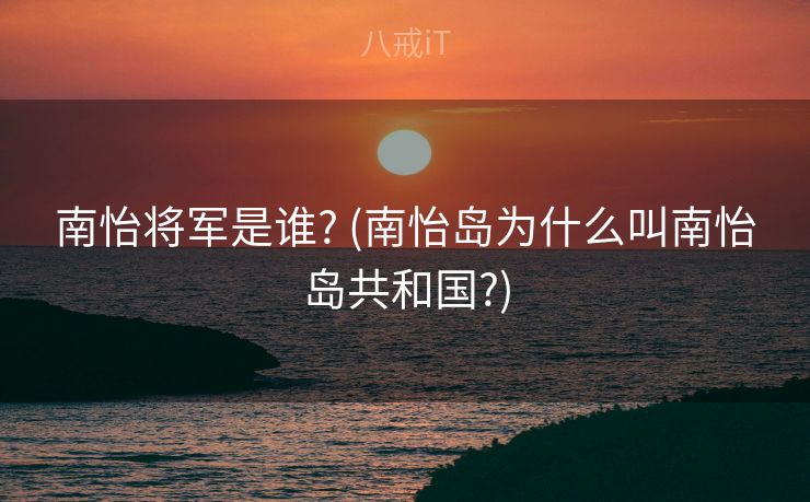 南怡将军是谁? (南怡岛为什么叫南怡岛共和国?)