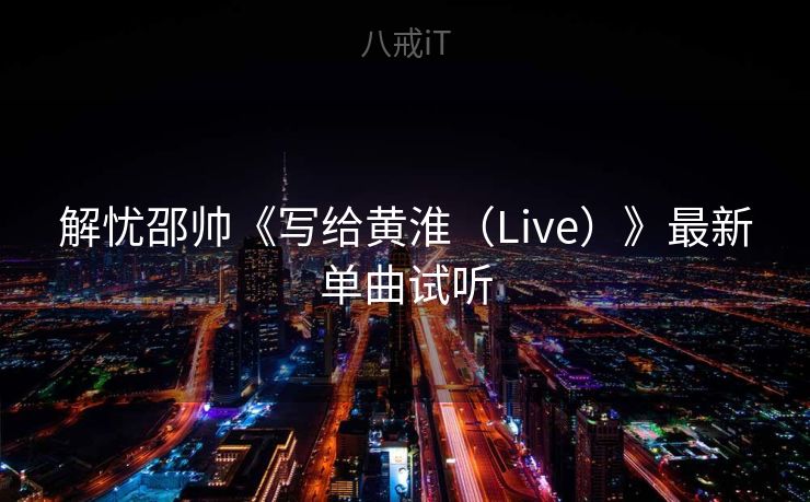 解忧邵帅《写给黄淮（Live）》最新单曲试听