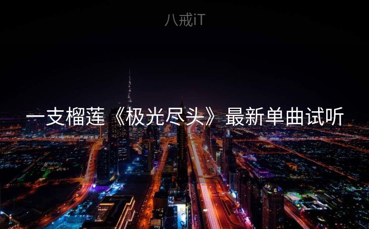 一支榴莲《极光尽头》最新单曲试听