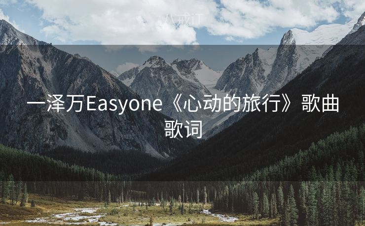 一泽万Easyone《心动的旅行》歌曲歌词