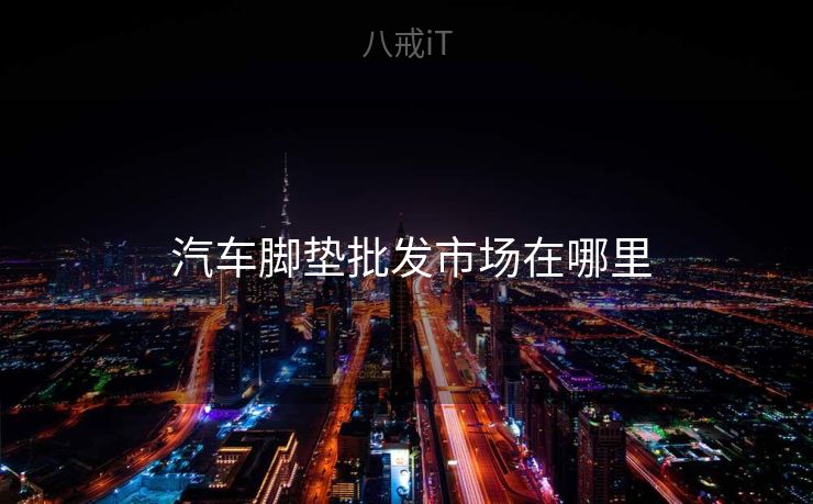  汽车脚垫批发市场在哪里