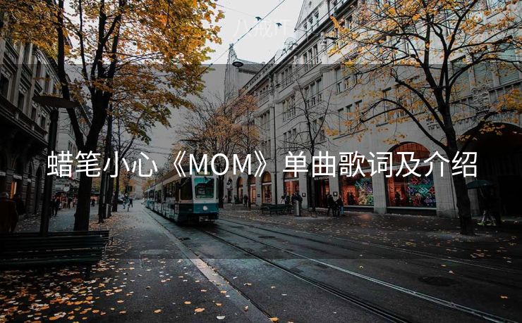 蜡笔小心《MOM》单曲歌词及介绍 蜡笔小心《MOM》单曲歌词及介绍