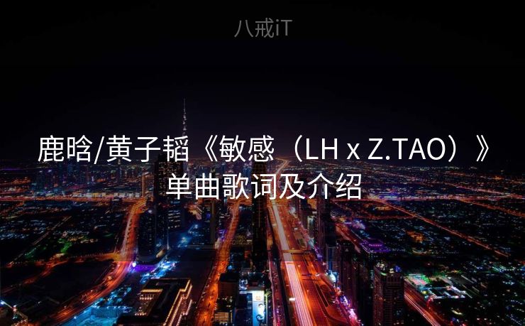 鹿晗/黄子韬《敏感（LH x Z.TAO）》单曲歌词及介绍