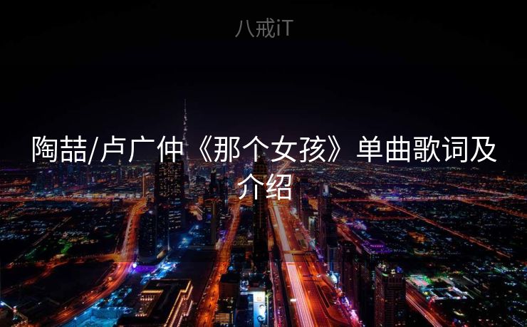陶喆/卢广仲《那个女孩》单曲歌词及介绍