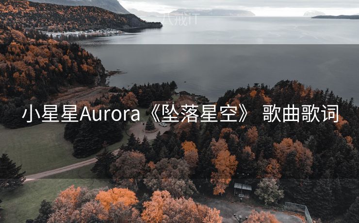 小星星Aurora《坠落星空》 歌曲歌词 小星星Aurora《坠落星空》 歌曲歌词