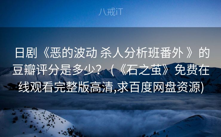日剧《恶的波动 杀人分析班番外 》的豆瓣评分是多少? (《石之茧》免费在线观看完整版高清,求百度网盘资源) 日剧《恶的波动 杀人分析班番外 》的豆瓣评分是多少? (《石之茧》免费在线观看完整版高清,求百度网盘资源)