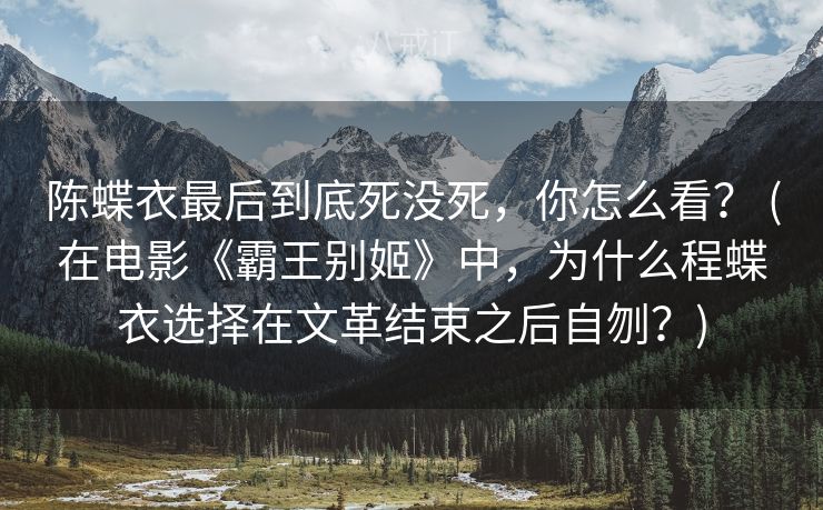 陈蝶衣最后到底死没死，你怎么看？ (在电影《霸王别姬》中，为什么程蝶衣选择在文革结束之后自刎？)