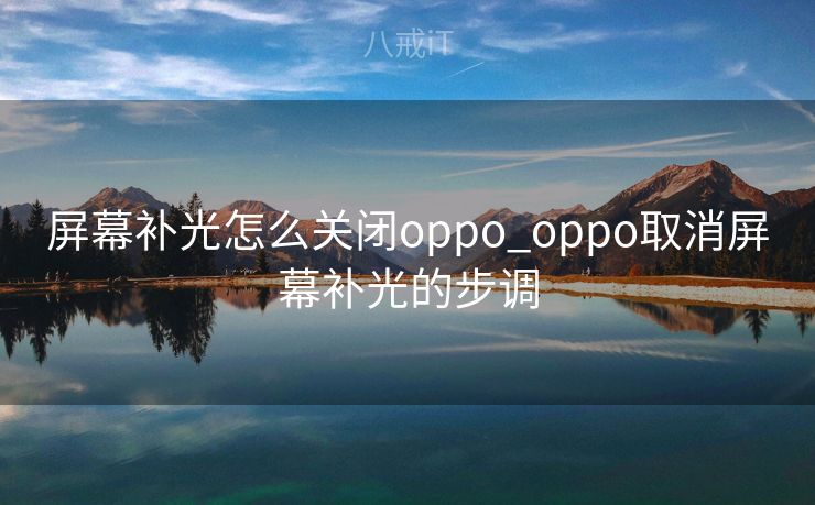 屏幕补光怎么关闭oppo_oppo取消屏幕补光的步调
