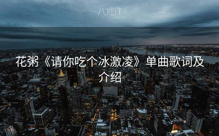 花粥《请你吃个冰激凌》单曲歌词及介绍