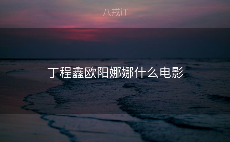 丁程鑫欧阳娜娜什么电影