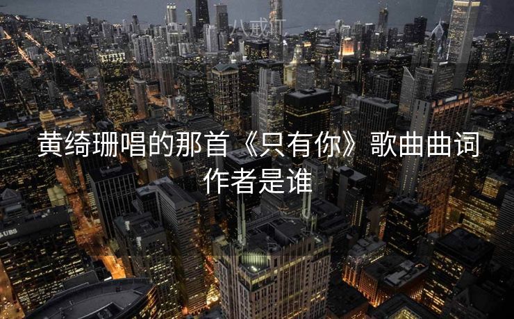 黄绮珊唱的那首《只有你》歌曲曲词作者是谁