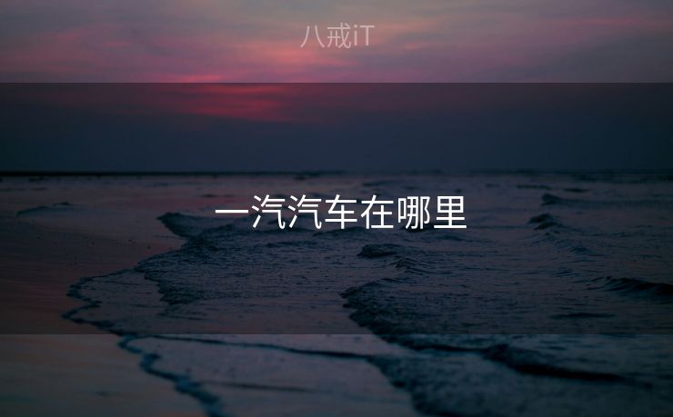  一汽汽车在哪里
