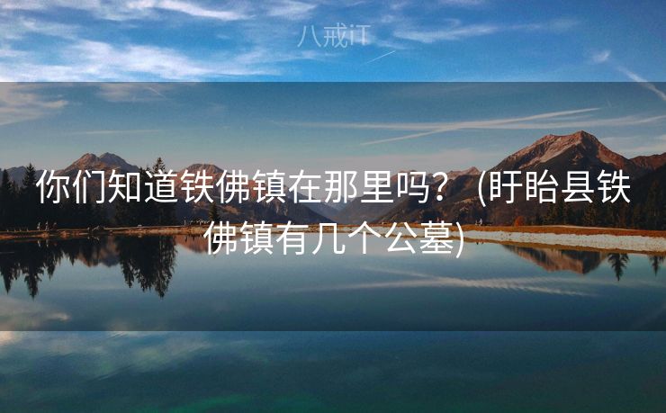 你们知道铁佛镇在那里吗？ (盱眙县铁佛镇有几个公墓)