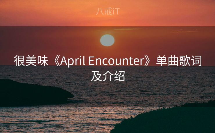 很美味《April Encounter》单曲歌词及介绍