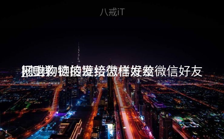 网上购物的链接怎样发给微信好友
_怎样
把购物链接发给微信好友
网上购物的链接怎样发给微信好友
_怎样
把购物链接发给微信好友