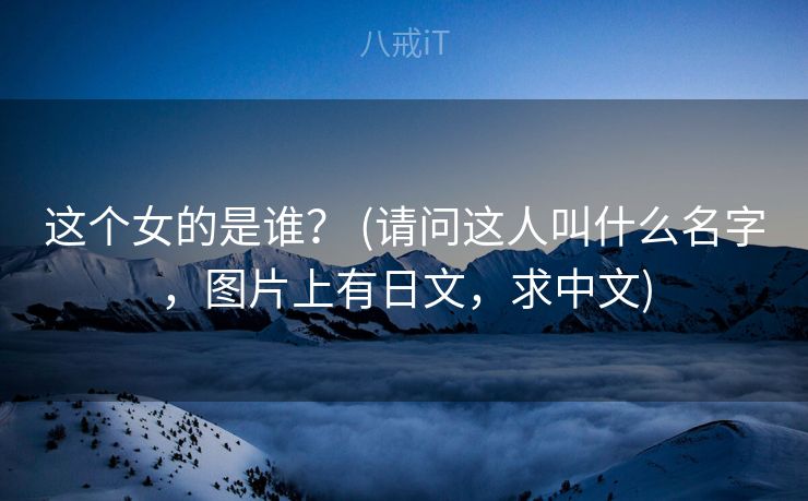 这个女的是谁? (请问这人叫什么名字,图片上有日文,求中文) 这个女的是谁? (请问这人叫什么名字,图片上有日文,求中文)