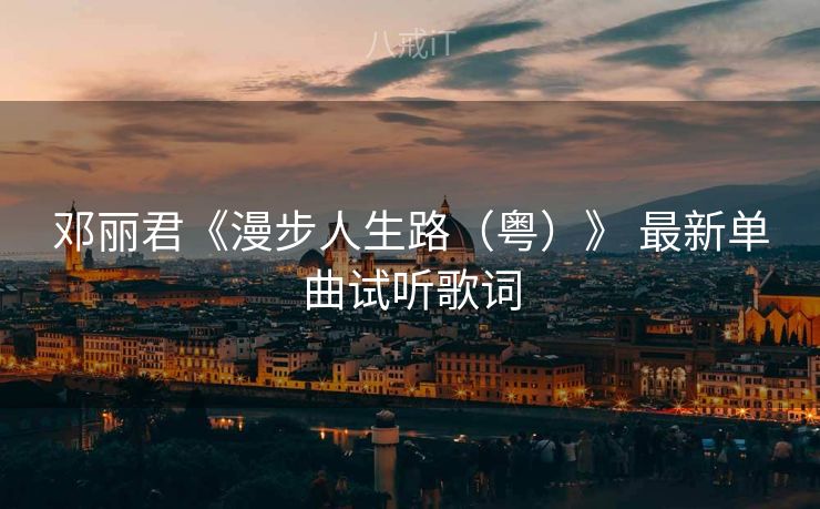 邓丽君《漫步人生路（粤）》 最新单曲试听歌词