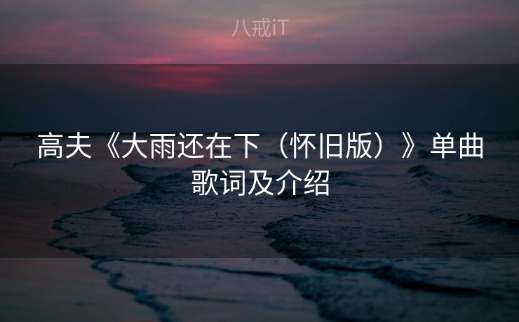 高夫《大雨还在下（怀旧版）》单曲歌词及介绍