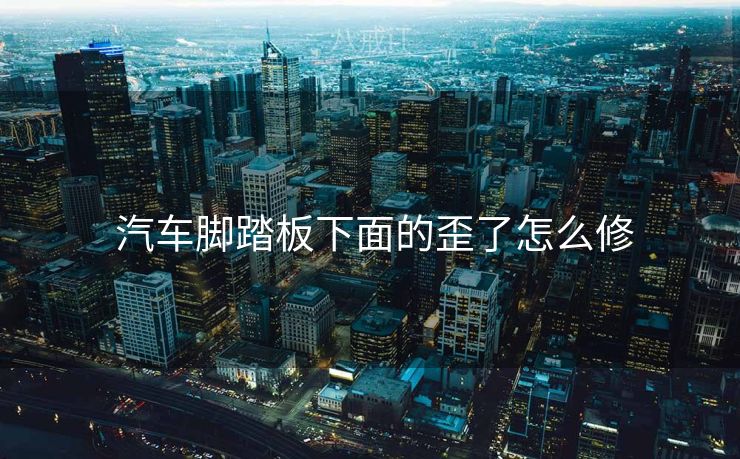  汽车脚踏板下面的歪了怎么修