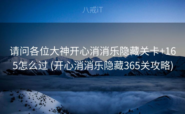 请问各位大神开心消消乐隐藏关卡+165怎么过 (开心消消乐隐藏365关攻略)