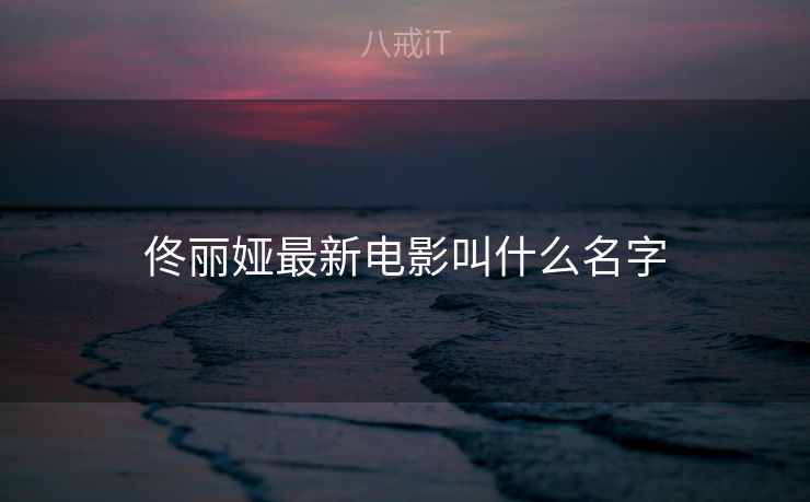 佟丽娅最新电影叫什么名字
