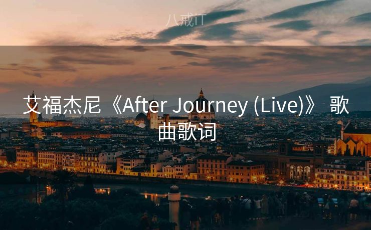 艾福杰尼《After Journey (Live)》 歌曲歌词 艾福杰尼《After Journey (Live)》 歌曲歌词