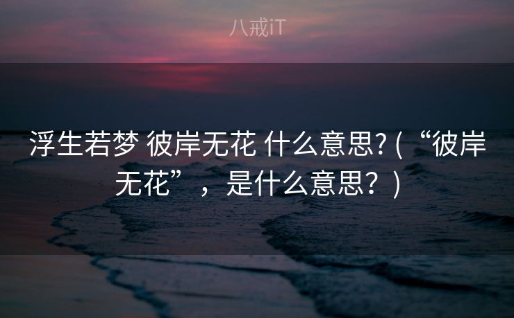 浮生若梦 彼岸无花 什么意思? (“彼岸无花”，是什么意思？)