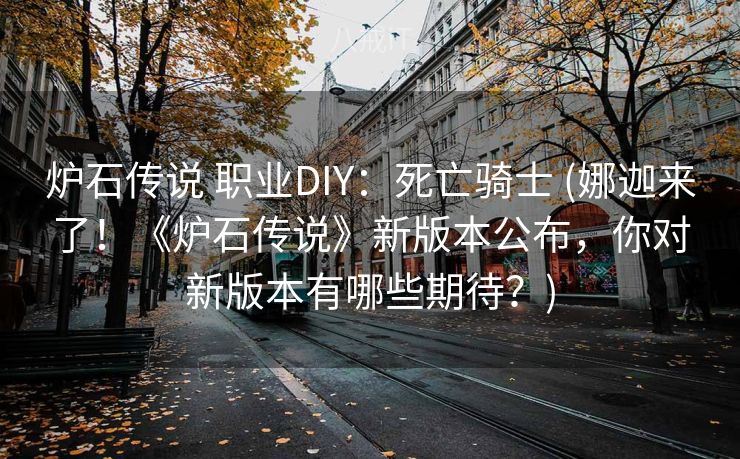 炉石传说 职业DIY:死亡骑士 (娜迦来了!《炉石传说》新版本公布,你对新版本有哪些期待?) 炉石传说 职业DIY:死亡骑士 (娜迦来了!《炉石传说》新版本公布,你对新版本有哪些期待?)